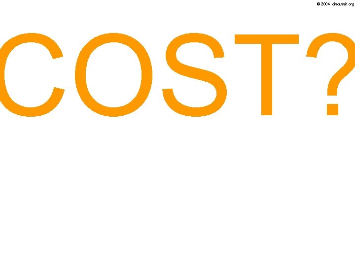 © 2004 discussit. org COST? 