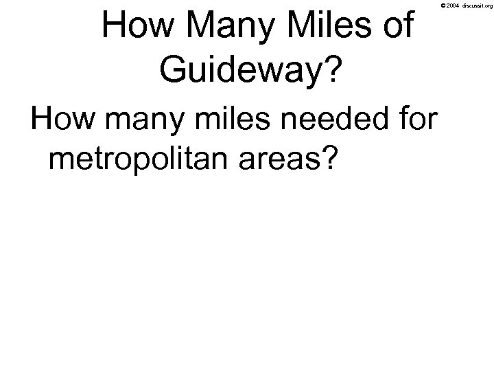 How Many Miles of Guideway? © 2004 discussit. org How many miles needed for
