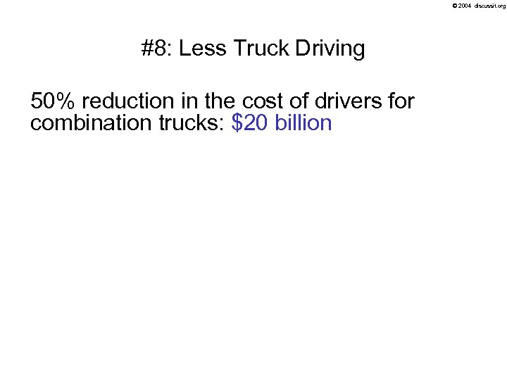 © 2004 discussit. org #8: Less Truck Driving 50% reduction in the cost of