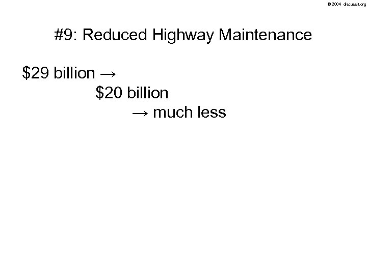 © 2004 discussit. org #9: Reduced Highway Maintenance $29 billion → $20 billion →
