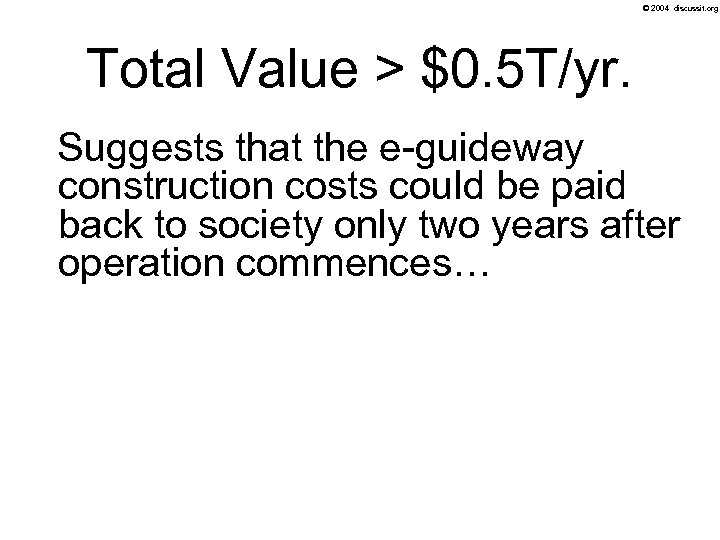© 2004 discussit. org Total Value > $0. 5 T/yr. Suggests that the e-guideway