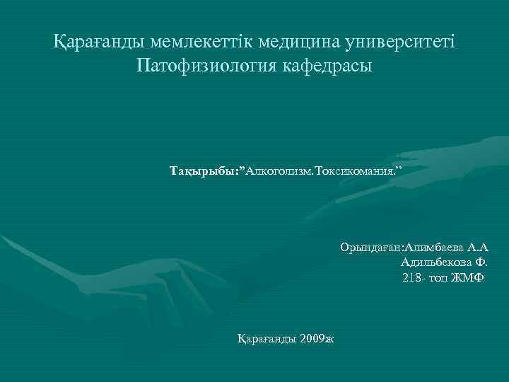 Қарағанды мемлекеттік медицина университеті Патофизиология кафедрасы Тақырыбы: ”Алкоголизм. Токсикомания. ” Орындаған: Алимбаева А. А