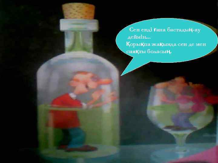 Сен енді ғана бастадың-ау деймін. . . Қорықпа жақында сен де мен сияқты боласың.