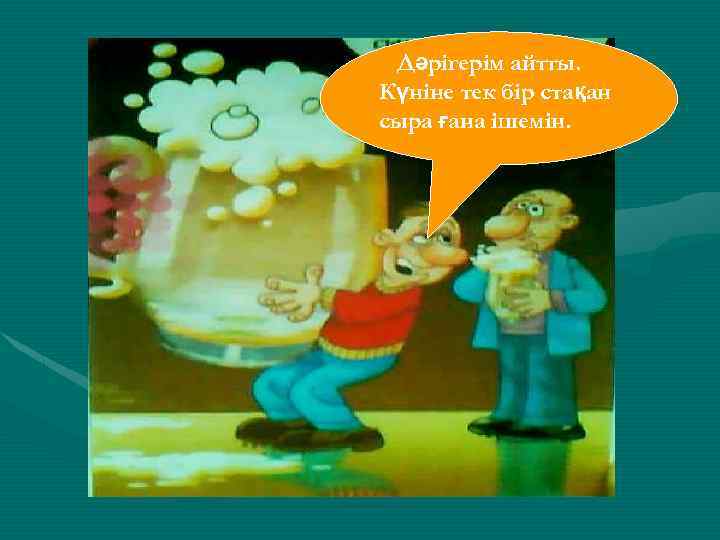Дәрігерім айтты. Күніне тек бір стақан сыра ғана ішемін. 