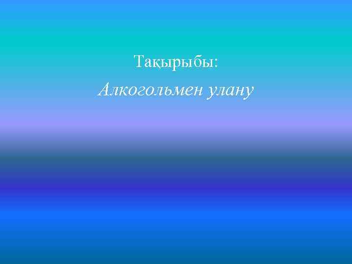 Тақырыбы: Алкогольмен улану 