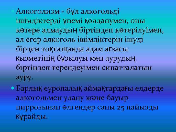  Алкоголизм - бұл алкогольді ішімдіктерді үнемі қолданумен, оны көтере алмаудың біртіндеп көтерілуімен, ал