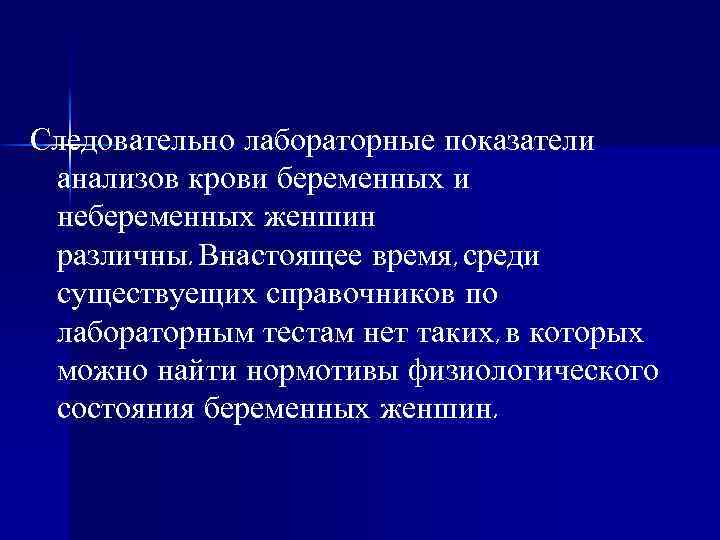 Следовательно лабораторные показатели анализов крови беременных и небеременных женшин различны. Внастоящее время, среди существуещих