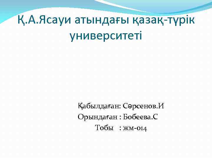 Қ. А. Ясауи атындағы қазақ-түрік университеті Қабылдаған: Сәрсенов. И Орындаған : Бобеева. С Тобы