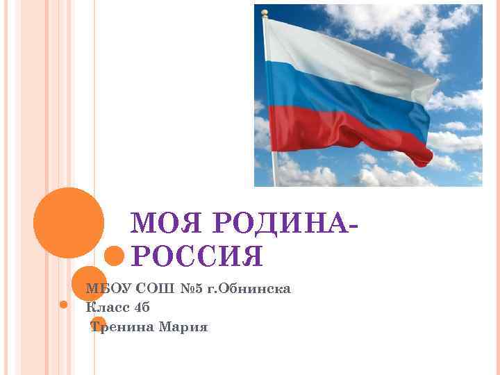 МОЯ РОДИНАРОССИЯ МБОУ СОШ № 5 г. Обнинска Класс 4 б Тренина Мария 