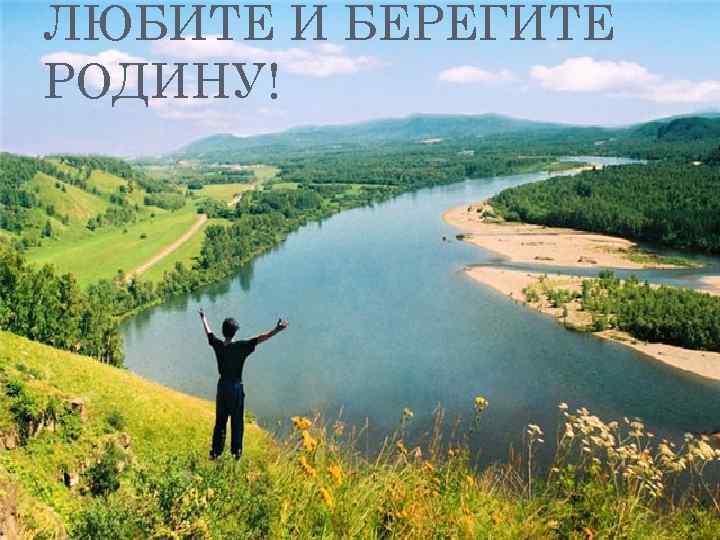 ЛЮБИТЕ И БЕРЕГИТЕ РОДИНУ! 