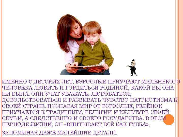 ИМЕННО С ДЕТСКИХ ЛЕТ, ВЗРОСЛЫЕ ПРИУЧАЮТ МАЛЕНЬКОГО ЧЕЛОВЕКА ЛЮБИТЬ И ГОРДИТЬСЯ РОДИНОЙ, КАКОЙ БЫ