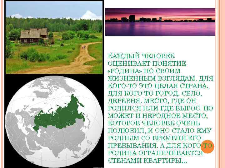 КАЖДЫЙ ЧЕЛОВЕК ОЦЕНИВАЕТ ПОНЯТИЕ «РОДИНА» ПО СВОИМ ЖИЗНЕННЫМ ВЗГЛЯДАМ. ДЛЯ КОГО-ТО ЭТО ЦЕЛАЯ СТРАНА,