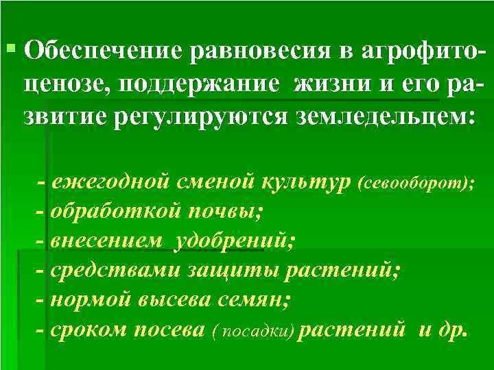 § Обеспечение равновесия в агрофитоценозе, поддержание жизни и его развитие регулируются земледельцем: - ежегодной