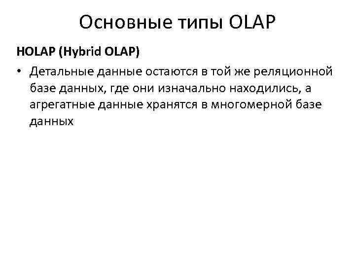 Основные типы OLAP HOLAP (Hybrid OLAP) • Детальные данные остаются в той же реляционной