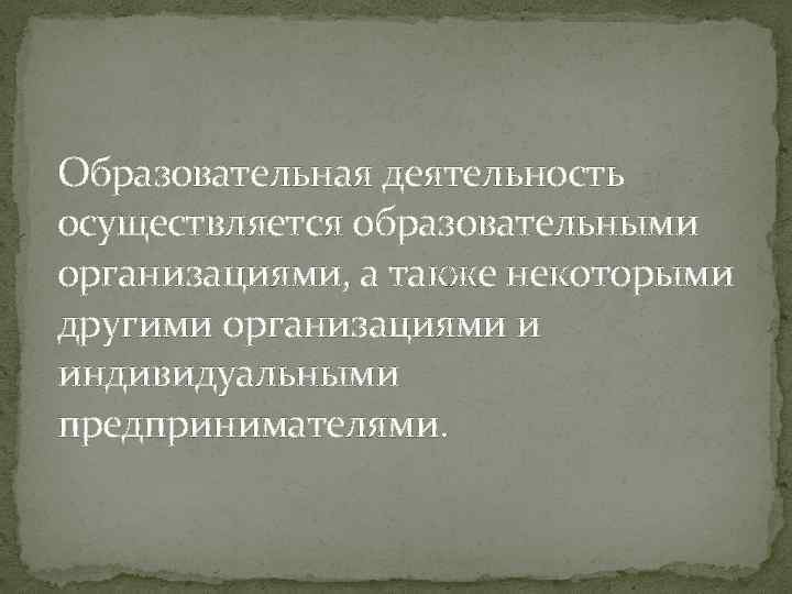 Образовательная деятельность осуществляется образовательными организациями, а также некоторыми другими организациями и индивидуальными предпринимателями. 