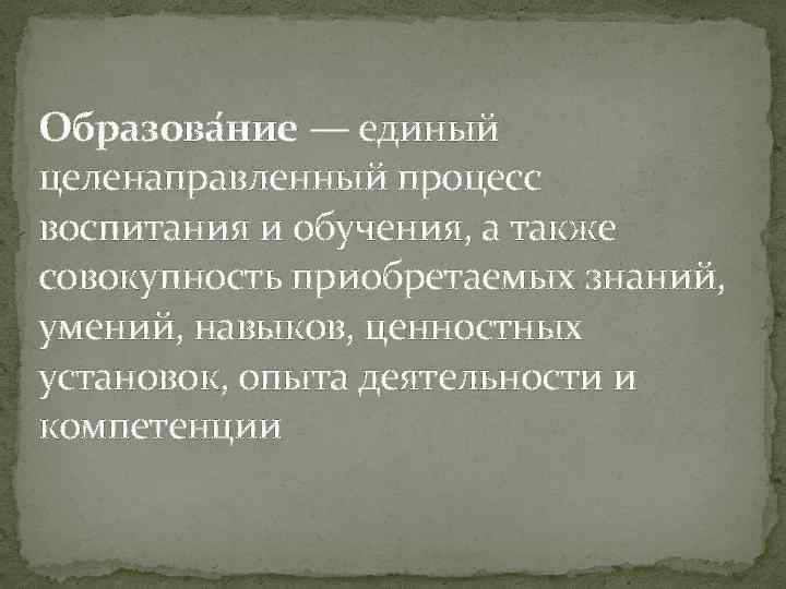 Образова ние — единый целенаправленный процесс воспитания и обучения, а также совокупность приобретаемых знаний,