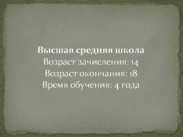 Высшая средняя школа Возраст зачисления: 14 Возраст окончания: 18 Время обучения: 4 года 