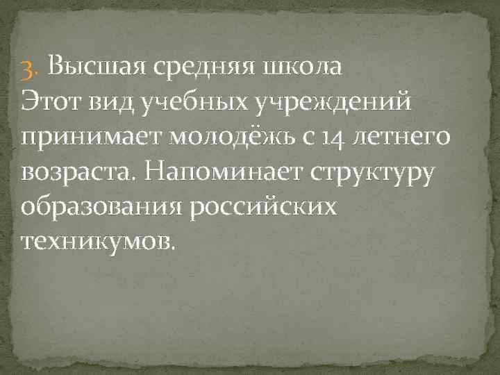 3. Высшая средняя школа Этот вид учебных учреждений принимает молодёжь с 14 летнего возраста.