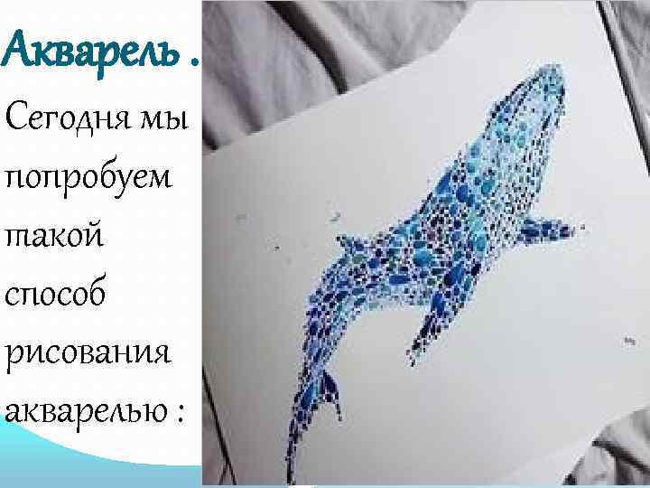 Акварель. Сегодня мы попробуем такой способ рисования акварелью : 