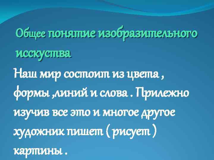 Общее понятие изобразительного исскуства Наш мир состоит из цвета , формы , линий и