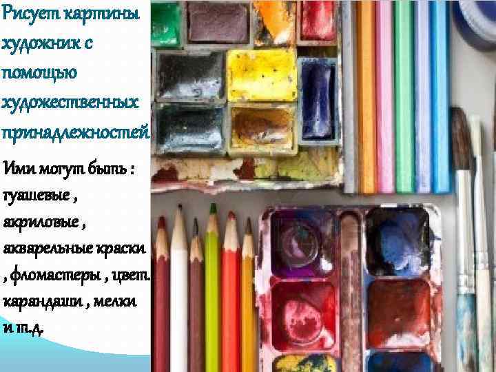 Рисует картины художник с помощью художественных принадлежностей Ими могут быть : гуашевые , акриловые