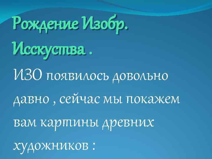 Рождение Изобр. Исскуства. ИЗО появилось довольно давно , сейчас мы покажем вам картины древних