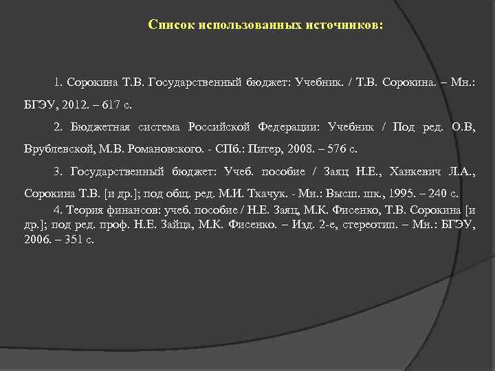 Список использованных источников: 1. Сорокина Т. В. Государственный бюджет: Учебник. / Т. В. Сорокина.