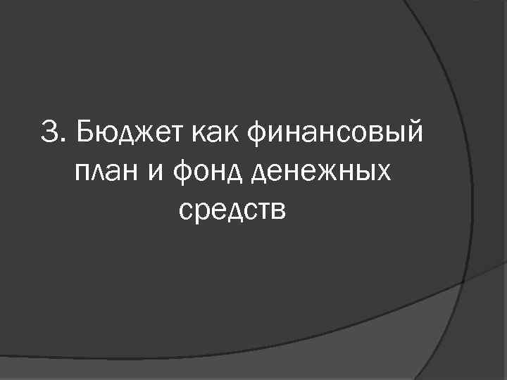 3. Бюджет как финансовый план и фонд денежных средств 
