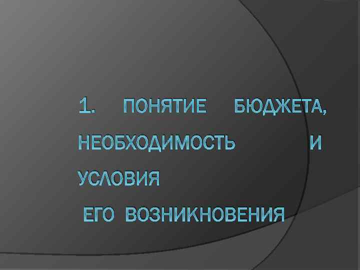 1. ПОНЯТИЕ БЮДЖЕТА, НЕОБХОДИМОСТЬ УСЛОВИЯ ЕГО ВОЗНИКНОВЕНИЯ И 