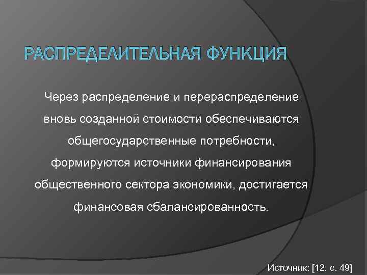 РАСПРЕДЕЛИТЕЛЬНАЯ ФУНКЦИЯ Через распределение и перераспределение вновь созданной стоимости обеспечиваются общегосударственные потребности, формируются источники