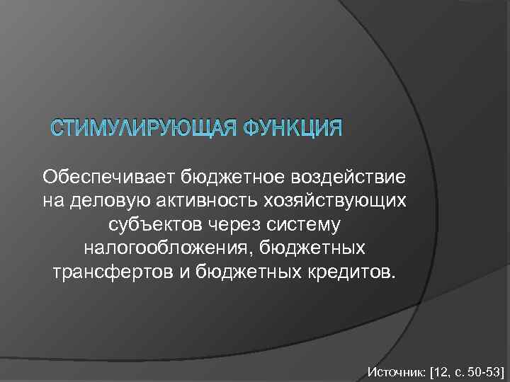 СТИМУЛИРУЮЩАЯ ФУНКЦИЯ Обеспечивает бюджетное воздействие на деловую активность хозяйствующих субъектов через систему налогообложения, бюджетных