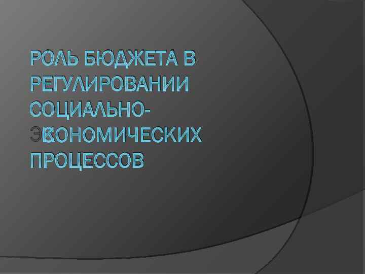 РОЛЬ БЮДЖЕТА В РЕГУЛИРОВАНИИ СОЦИАЛЬНОЭКОНОМИЧЕСКИХ ПРОЦЕССОВ 