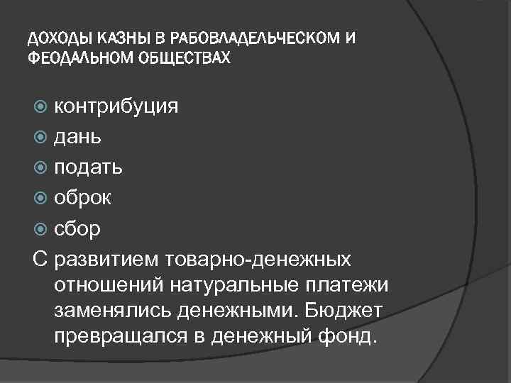ДОХОДЫ КАЗНЫ В РАБОВЛАДЕЛЬЧЕСКОМ И ФЕОДАЛЬНОМ ОБЩЕСТВАХ контрибуция дань подать оброк сбор С развитием