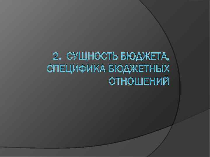 2. СУЩНОСТЬ БЮДЖЕТА, СПЕЦИФИКА БЮДЖЕТНЫХ ОТНОШЕНИЙ 