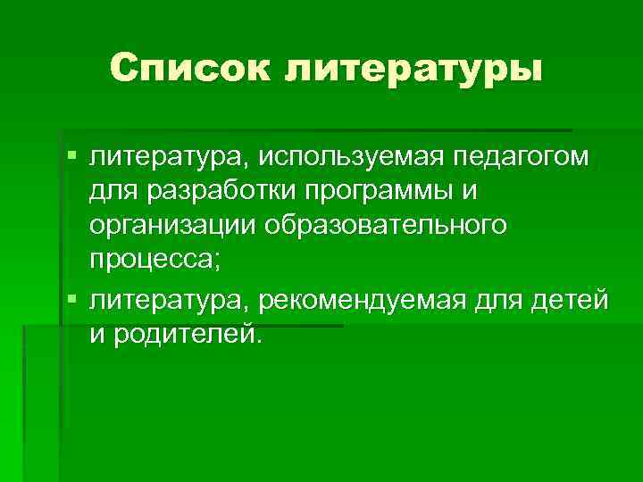Список литературы § литература, используемая педагогом для разработки программы и организации образовательного процесса; §