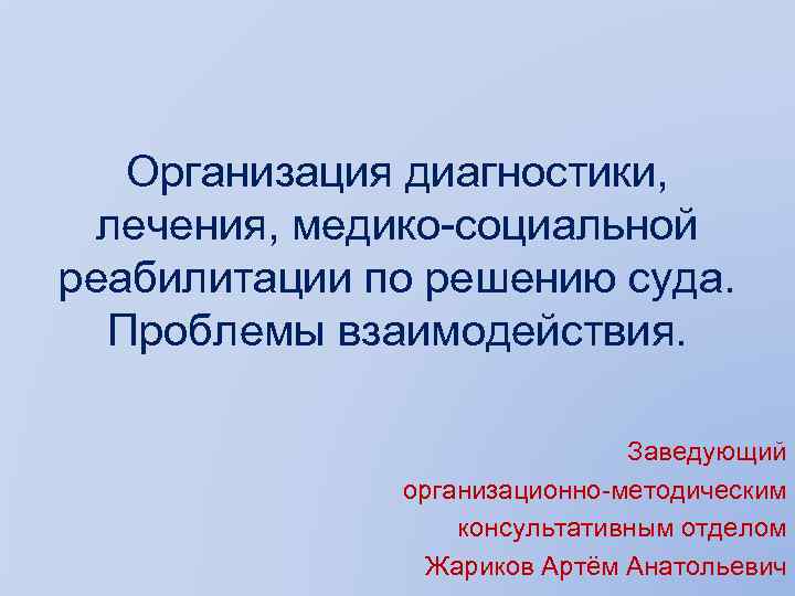Организация диагностики, лечения, медико-социальной реабилитации по решению суда. Проблемы взаимодействия. Заведующий организационно-методическим консультативным отделом