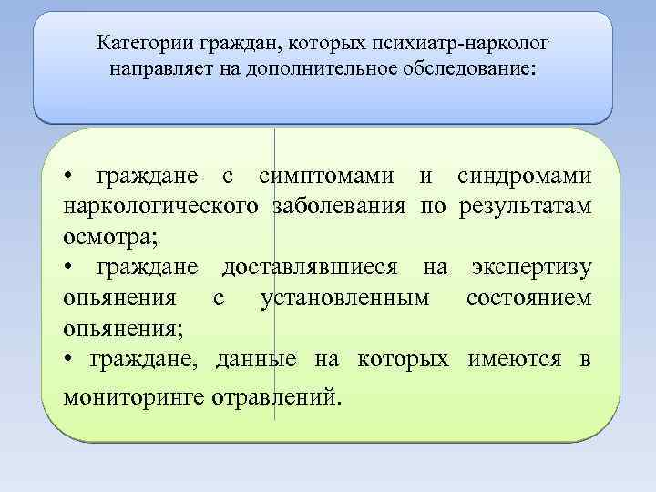 Категории граждан, которых психиатр-нарколог направляет на дополнительное обследование: • граждане с симптомами и наркологического