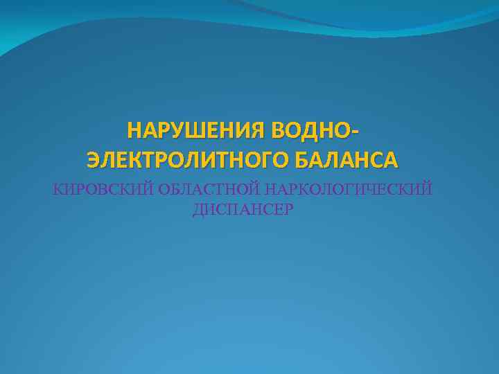 НАРУШЕНИЯ ВОДНОЭЛЕКТРОЛИТНОГО БАЛАНСА КИРОВСКИЙ ОБЛАСТНОЙ НАРКОЛОГИЧЕСКИЙ ДИСПАНСЕР 