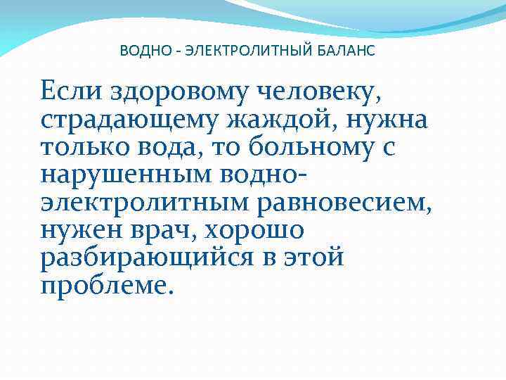 ВОДНО - ЭЛЕКТРОЛИТНЫЙ БАЛАНС Если здоровому человеку, страдающему жаждой, нужна только вода, то больному