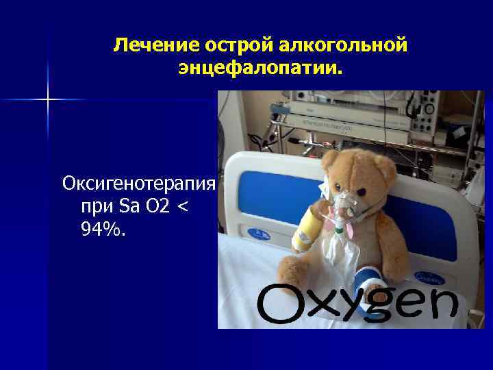 Лечение острой алкогольной энцефалопатии. Оксигенотерапия при Sa O 2 < 94%. 