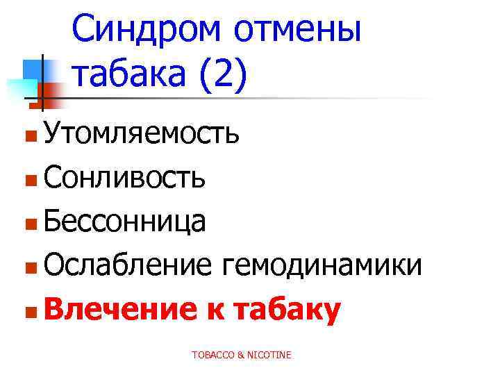 Синдром отмены табака (2) Утомляемость n Сонливость n Бессонница n Ослабление гемодинамики n Влечение