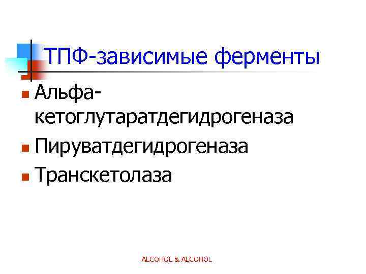ТПФ-зависимые ферменты Альфакетоглутаратдегидрогеназа n Пируватдегидрогеназа n Транскетолаза n ALCOHOL & ALCOHOL 