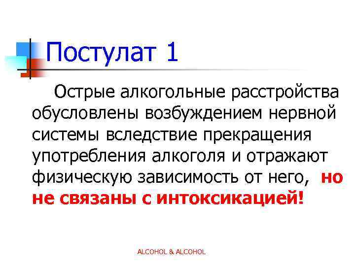 Постулат 1 Острые алкогольные расстройства обусловлены возбуждением нервной системы вследствие прекращения употребления алкоголя и