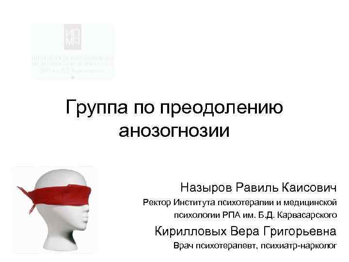 Группа по преодолению анозогнозии Назыров Равиль Каисович Ректор Института психотерапии и медицинской психологии РПА