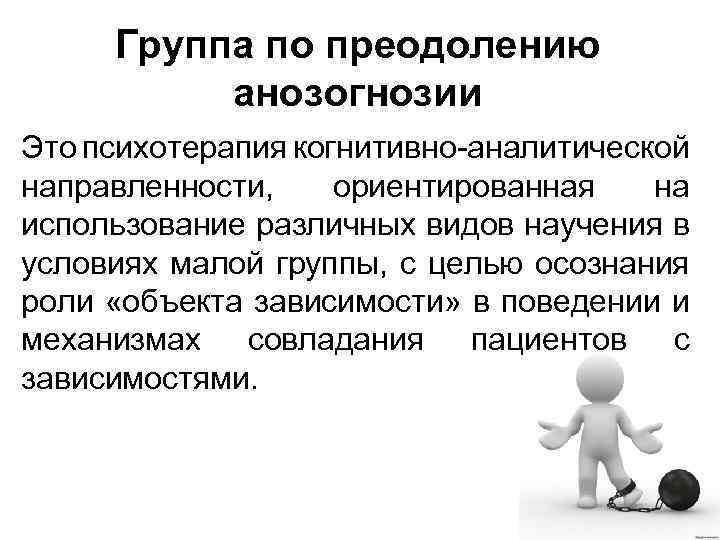 Группа по преодолению анозогнозии Это психотерапия когнитивно-аналитической направленности, ориентированная на использование различных видов научения