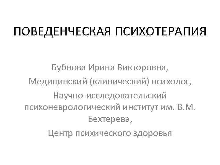 ПОВЕДЕНЧЕСКАЯ ПСИХОТЕРАПИЯ Бубнова Ирина Викторовна, Медицинский (клинический) психолог, Научно-исследовательский психоневрологический институт им. В. М.