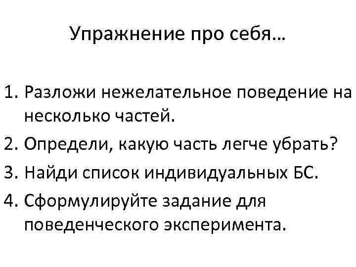 Упражнение про себя… 1. Разложи нежелательное поведение на несколько частей. 2. Определи, какую часть