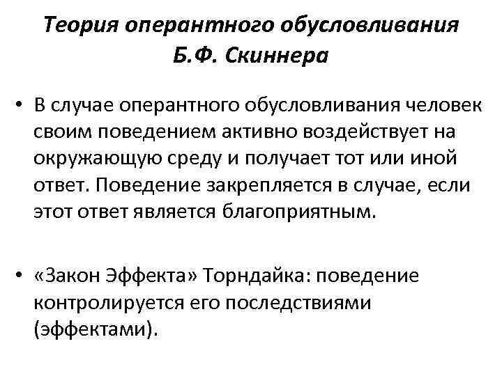 Теория оперантного обусловливания Б. Ф. Скиннера • В случае оперантного обусловливания человек своим поведением