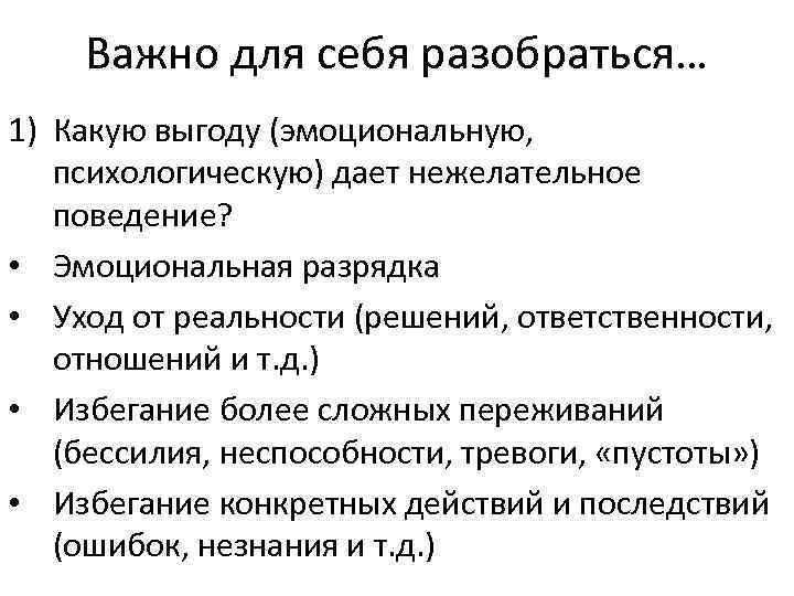 Важно для себя разобраться… 1) Какую выгоду (эмоциональную, психологическую) дает нежелательное поведение? • Эмоциональная