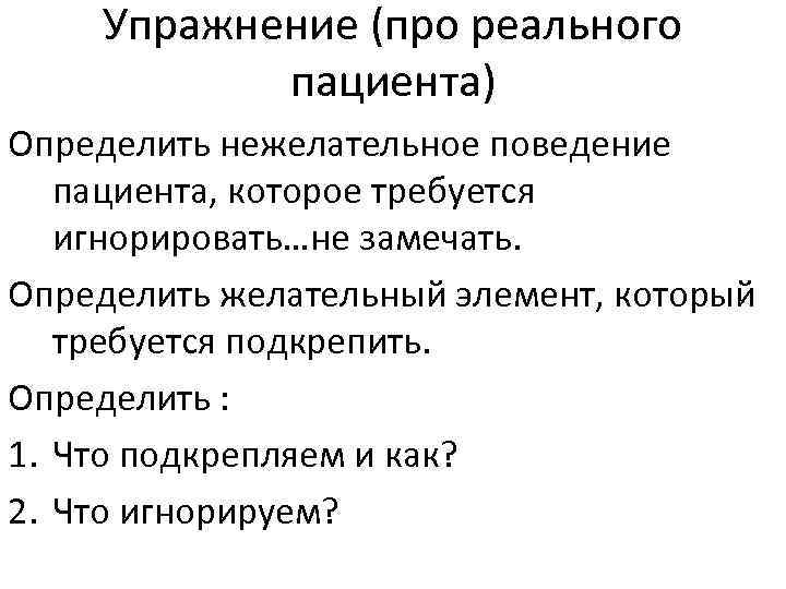 Упражнение (про реального пациента) Определить нежелательное поведение пациента, которое требуется игнорировать…не замечать. Определить желательный